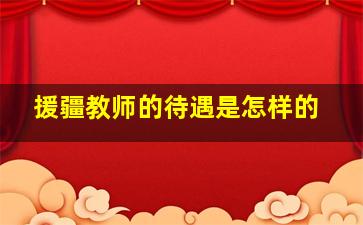 援疆教师的待遇是怎样的