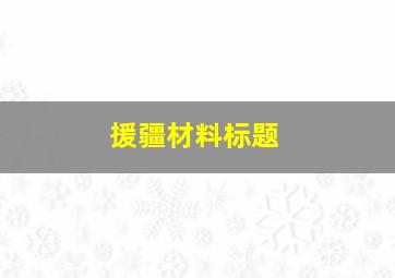 援疆材料标题