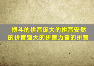 搏斗的拼音庞大的拼音安然的拼音强大的拼音力量的拼音