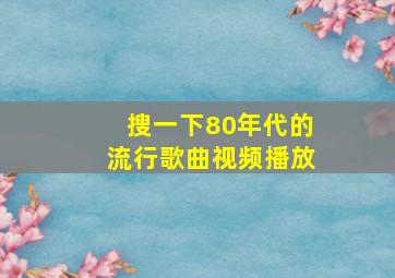 搜一下80年代的流行歌曲视频播放