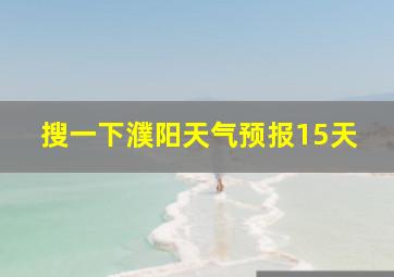 搜一下濮阳天气预报15天