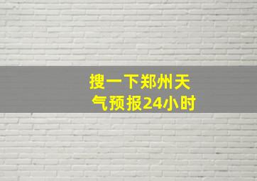 搜一下郑州天气预报24小时