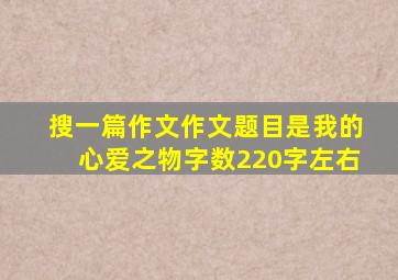 搜一篇作文作文题目是我的心爱之物字数220字左右