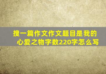 搜一篇作文作文题目是我的心爱之物字数220字怎么写