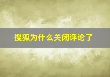 搜狐为什么关闭评论了