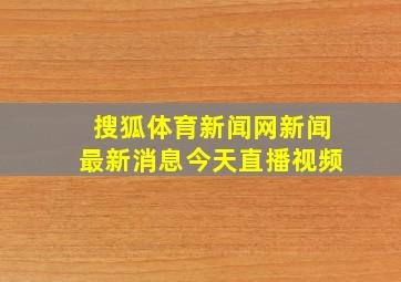 搜狐体育新闻网新闻最新消息今天直播视频