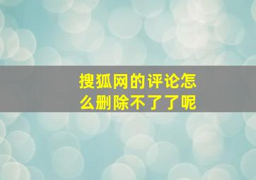 搜狐网的评论怎么删除不了了呢