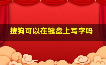 搜狗可以在键盘上写字吗