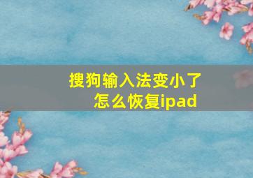 搜狗输入法变小了怎么恢复ipad