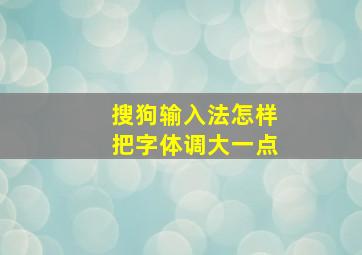 搜狗输入法怎样把字体调大一点