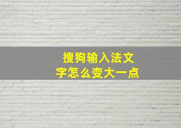 搜狗输入法文字怎么变大一点