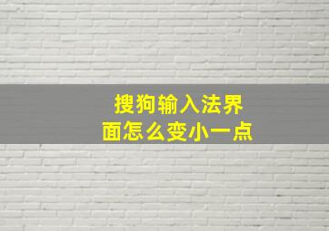 搜狗输入法界面怎么变小一点