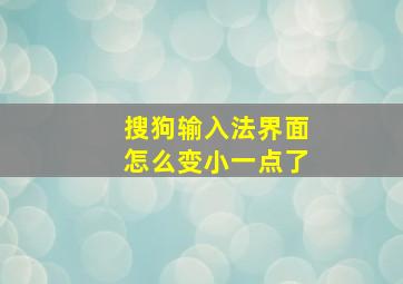 搜狗输入法界面怎么变小一点了