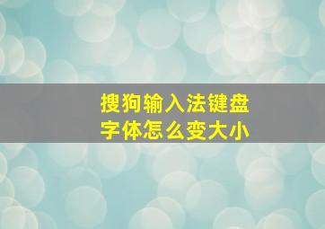 搜狗输入法键盘字体怎么变大小