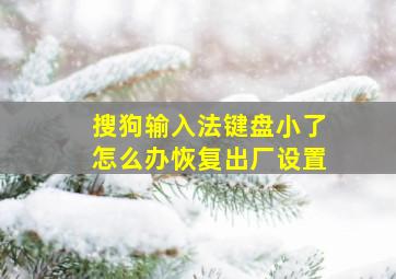 搜狗输入法键盘小了怎么办恢复出厂设置