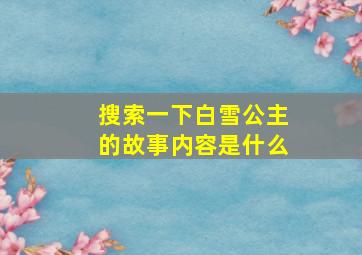 搜索一下白雪公主的故事内容是什么