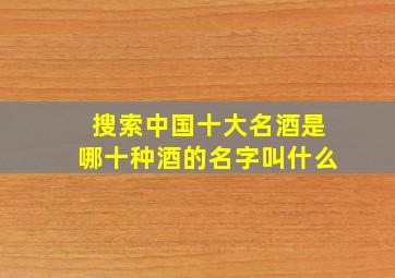 搜索中国十大名酒是哪十种酒的名字叫什么