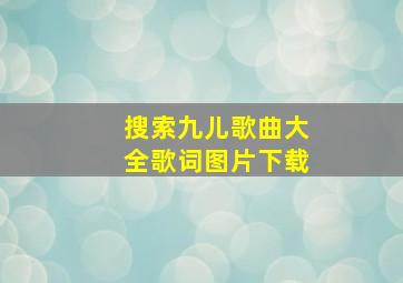 搜索九儿歌曲大全歌词图片下载