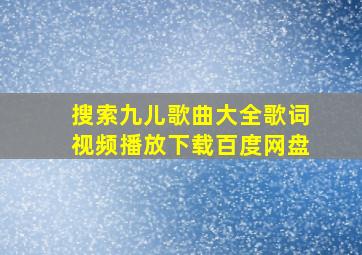 搜索九儿歌曲大全歌词视频播放下载百度网盘