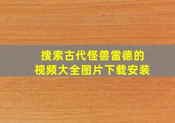 搜索古代怪兽雷德的视频大全图片下载安装