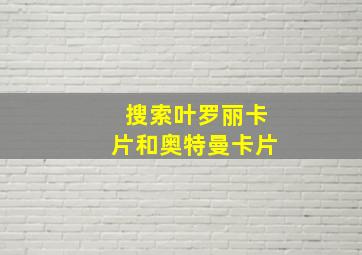 搜索叶罗丽卡片和奥特曼卡片