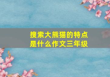 搜索大熊猫的特点是什么作文三年级