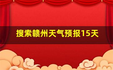 搜索赣州天气预报15天