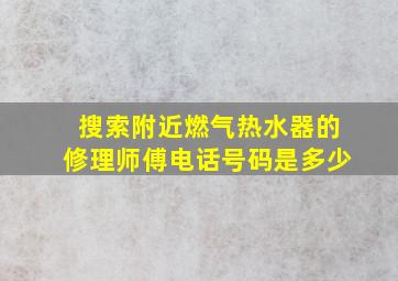 搜索附近燃气热水器的修理师傅电话号码是多少