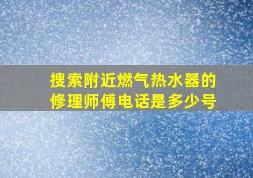 搜索附近燃气热水器的修理师傅电话是多少号