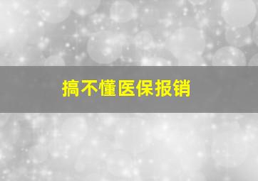 搞不懂医保报销