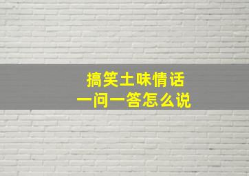 搞笑土味情话一问一答怎么说