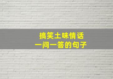 搞笑土味情话一问一答的句子