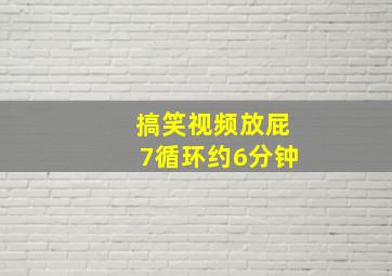 搞笑视频放屁7循环约6分钟