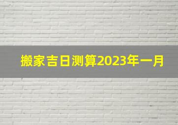 搬家吉日测算2023年一月