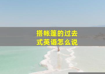 搭帐篷的过去式英语怎么说