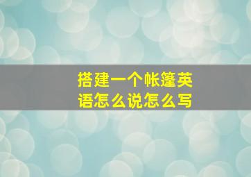 搭建一个帐篷英语怎么说怎么写