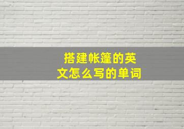 搭建帐篷的英文怎么写的单词