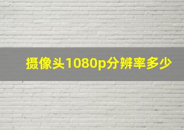 摄像头1080p分辨率多少