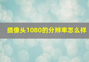 摄像头1080的分辨率怎么样