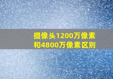 摄像头1200万像素和4800万像素区别