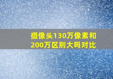 摄像头130万像素和200万区别大吗对比