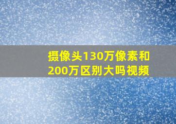 摄像头130万像素和200万区别大吗视频