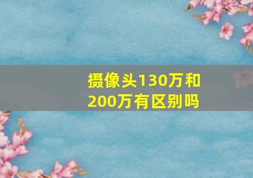 摄像头130万和200万有区别吗