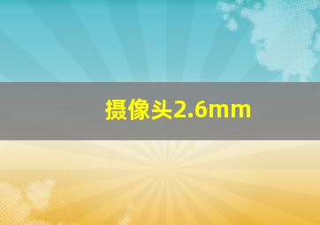 摄像头2.6mm