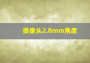 摄像头2.8mm角度