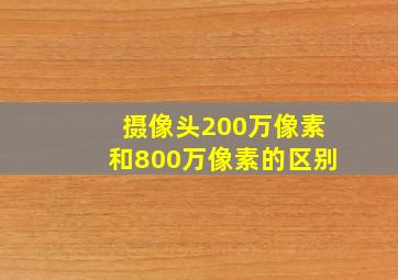 摄像头200万像素和800万像素的区别