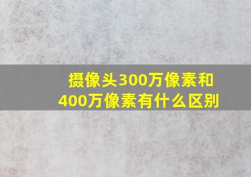 摄像头300万像素和400万像素有什么区别