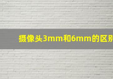 摄像头3mm和6mm的区别