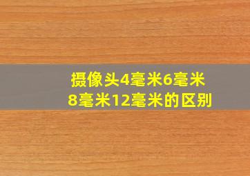 摄像头4毫米6毫米8毫米12毫米的区别