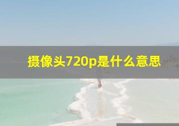 摄像头720p是什么意思